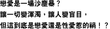 戀愛是一場沙塵暴？讓一切變渾濁，讓人變盲目，但這到底是戀愛還是性愛惹的禍！？