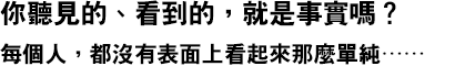 你聽見的、看到的，就是事實嗎？每個人，都沒有表面上看起來那麼單純……