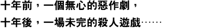 十年前，一個無心的惡作劇，十年後，一場未完的殺人遊戲……