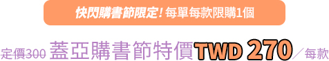 蓋亞購書節特價9折每款新台幣270元，每單每款限購1個【快閃購書節限定】