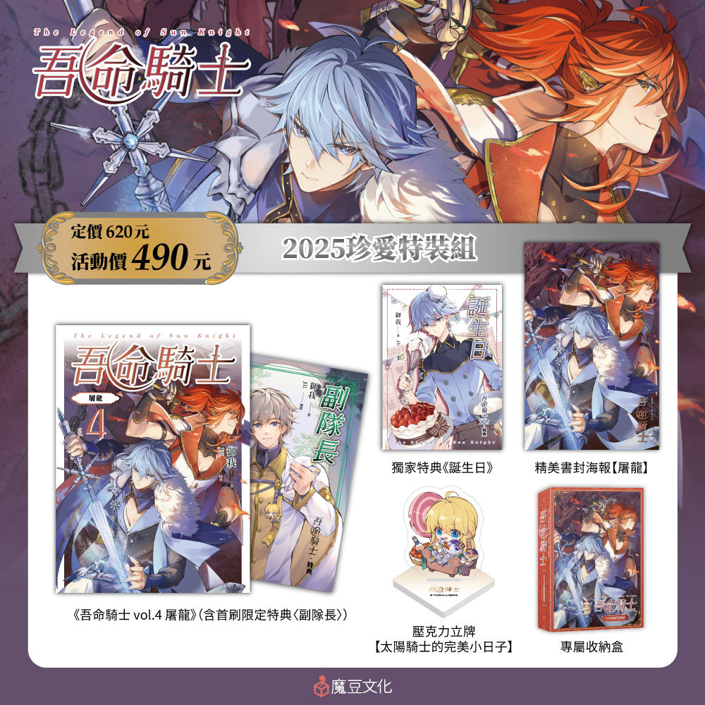 
                    ★【2025珍愛特裝組】內含 ★
                    ①吾命騎士 vol.4 屠龍（含首刷限定特典〈副隊長〉）
                    ②特典本《誕生日》（32頁）
                    ③精美書封海報【屠龍】：寒冰與烈火並肩作戰，帥氣十足！但龍龍又做錯了什麼……
                    ④壓克力立牌【太陽騎士的完美小日子】：喝不完的蘋果酒+比臉大的草莓棒棒糖+涼爽的藍莓刨冰+多糖紅茶=太陽騎士專屬下午茶
                    ⑤專屬收納盒：十二聖騎士永遠會為太陽騎士而戰！
